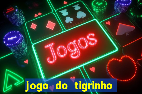 jogo do tigrinho que ganha dinheiro no cadastro